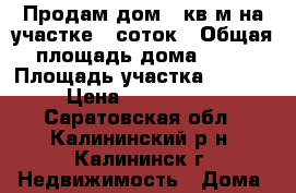 Продам дом 73кв.м на участке 7 соток › Общая площадь дома ­ 73 › Площадь участка ­ 7 000 › Цена ­ 2 200 000 - Саратовская обл., Калининский р-н, Калининск г. Недвижимость » Дома, коттеджи, дачи продажа   
